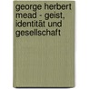 George Herbert Mead - Geist, Identität und Gesellschaft by Stefan Dannheiser