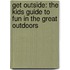 Get Outside: The Kids Guide to Fun in the Great Outdoors