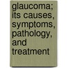 Glaucoma; Its Causes, Symptoms, Pathology, and Treatment door Priestley Smith