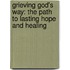 Grieving God's Way: The Path To Lasting Hope And Healing