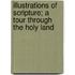 Illustrations of Scripture; A Tour Through the Holy Land
