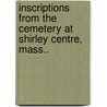 Inscriptions from the Cemetery at Shirley Centre, Mass.. by Ethel [From Old Catalog] Bolton