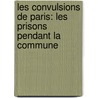 Les Convulsions De Paris: Les Prisons Pendant La Commune by Maxime Du Camp