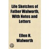 Life Sketches of Father Walworth, with Notes and Letters by Ellen H. Walworth