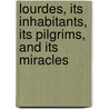Lourdes, Its Inhabitants, Its Pilgrims, and Its Miracles door Richard F 1839 Clarke