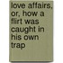 Love Affairs, Or, How A Flirt Was Caught In His Own Trap