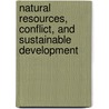 Natural Resources, Conflict, and Sustainable Development by Okechukwu Ukaga