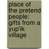 Place Of The Pretend People: Gifts From A Yup'Ik Village door Carolyn Kremers