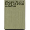 Playing Sports: Word Building with Prefixes and Suffixes by Pam Scheunemann