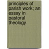 Principles Of Parish Work; An Essay In Pastoral Theology door Clement Francis Rogers