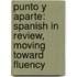 Punto y Aparte: Spanish In Review, Moving Toward Fluency