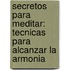 Secretos Para Meditar: Tecnicas Para Alcanzar La Armonia