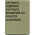 Sermons . Eighteen Sermons Preached On Several Occasions