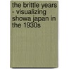 The Brittle Years - Visualizing Showa Japan in the 1930s by Frederick A. Sharf