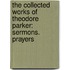 The Collected Works Of Theodore Parker: Sermons. Prayers