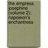 The Empress Josephine (Volume 2); Napoleon's Enchantress by Philip Walsingham Sergeant