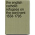 The English Catholic Refugees on the Continent 1558-1795