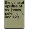 The General Epistles Of Ss. James, Peter, John, And Jude door Michael Ferrebee Sadler