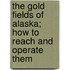 The Gold Fields of Alaska; How to Reach and Operate Them