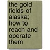 The Gold Fields of Alaska; How to Reach and Operate Them door John Wellington