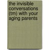The Invisible Conversations (Tm) With Your Aging Parents by Shannon A. White