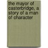 The Mayor of Casterbridge, a Story of a Man of Character