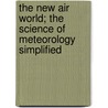 The New Air World; The Science of Meteorology Simplified by Willis Luther Moore