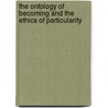 The Ontology of Becoming and the Ethics of Particularity door M.C. Dillon