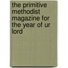 The Primitive Methodist Magazine For The Year Of Ur Lord by General Books
