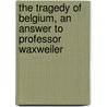 The Tragedy Of Belgium, An Answer To Professor Waxweiler by Richard Grasshoff