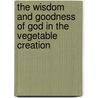 The Wisdom and Goodness of God in the Vegetable Creation door John Denne