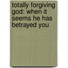 Totally Forgiving God: When It Seems He Has Betrayed You by R.T. Kendall