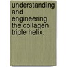Understanding And Engineering The Collagen Triple Helix. by Matthew Donald Shoulders