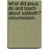 What Did Jesus Do and Teach about Sabbath? Circumcision.