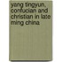 Yang Tingyun, Confucian And Christian In Late Ming China