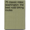 75 Classic Rides: Washington: The Best Road Biking Routes door Mike McQuaide