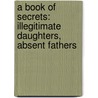 A Book of Secrets: Illegitimate Daughters, Absent Fathers by Michael Holroyd