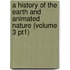 A History of the Earth and Animated Nature (Volume 3 Pt1)