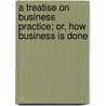 A Treatise on Business Practice; Or, How Business Is Done door Orville Marcellus Powers
