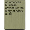 An American Business Adventure; The Story of Henry A. Dix by Mark H. Dix