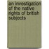 An Investigation of the Native Rights of British Subjects