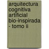 Arquitectura Cognitiva Artificial Bio-inspirada - Tomo Ii by Oscar Javier Romero López