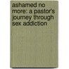 Ashamed No More: A Pastor's Journey Through Sex Addiction door T.C. Ryan