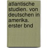 Atlantische Studien. Von Deutschen In Amerika. Erster Bnd door Onbekend