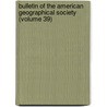 Bulletin Of The American Geographical Society (Volume 39) door General Books