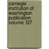 Carnegie Institution of Washington Publication Volume 127