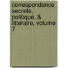 Correspondance Secrete, Politique, & Litteraire, Volume 7 by Guillaume Imbert De Boudeaux