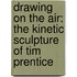 Drawing on the Air: The Kinetic Sculpture of Tim Prentice