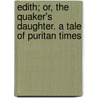 Edith; Or, The Quaker's Daughter. A Tale Of Puritan Times by One Of Her Daughters
