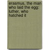 Erasmus, The Man Who Laid The Egg: Luther, Who Hatched It door Barth Hoogstraten